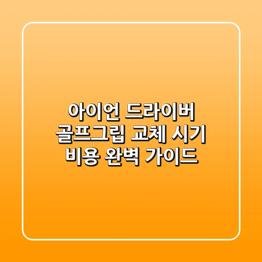 아이언 드라이버 골프그립 교체: 시기, 비용 완벽 가이드
