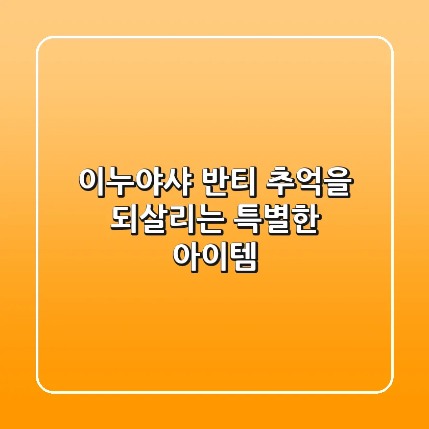 이누야샤 반티, 추억을 되살리는 특별한 아이템!