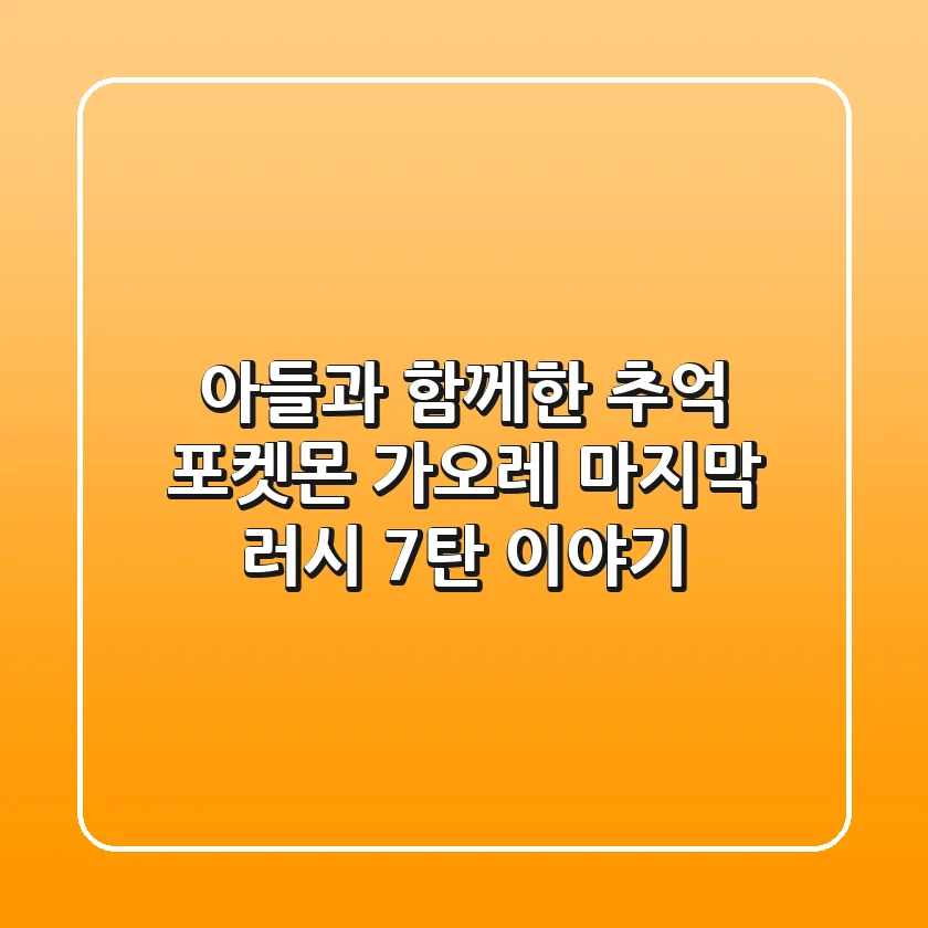 아들과 함께한 추억, 포켓몬 가오레 마지막 러시 7탄 이야기