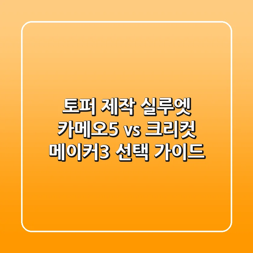토퍼 제작, 실루엣 카메오5 vs 크리컷 메이커3 선택 가이드