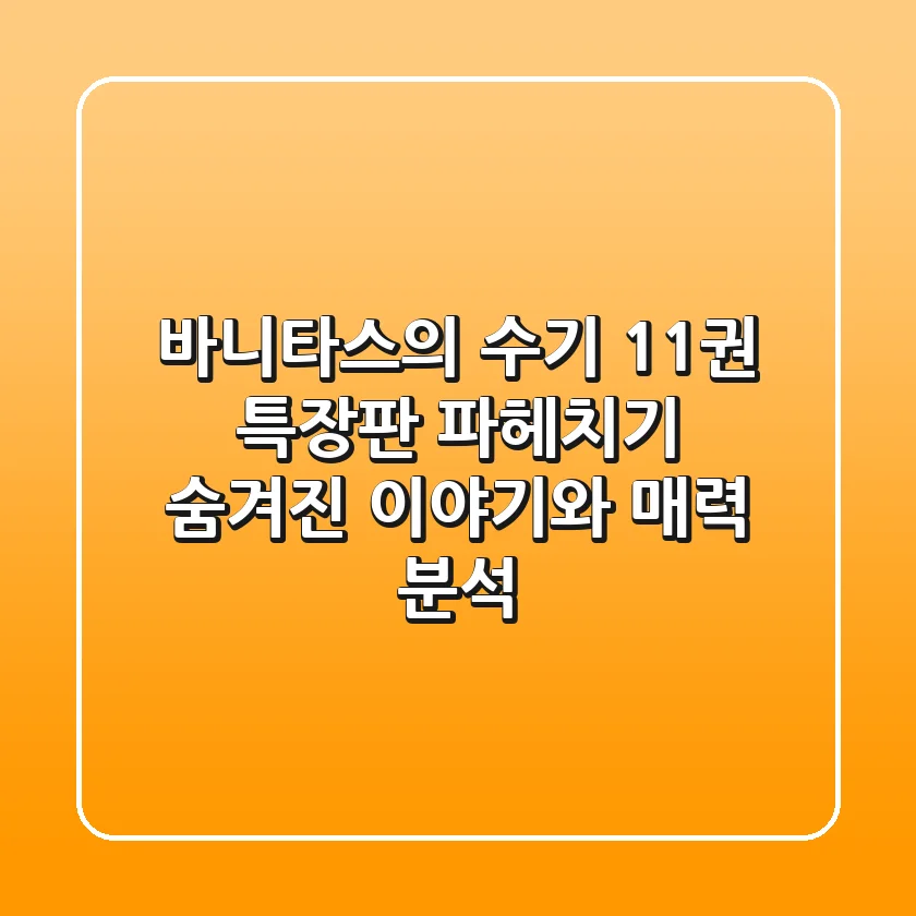 [바니타스의 수기] 11권 특장판 파헤치기: 숨겨진 이야기와 매력 분석