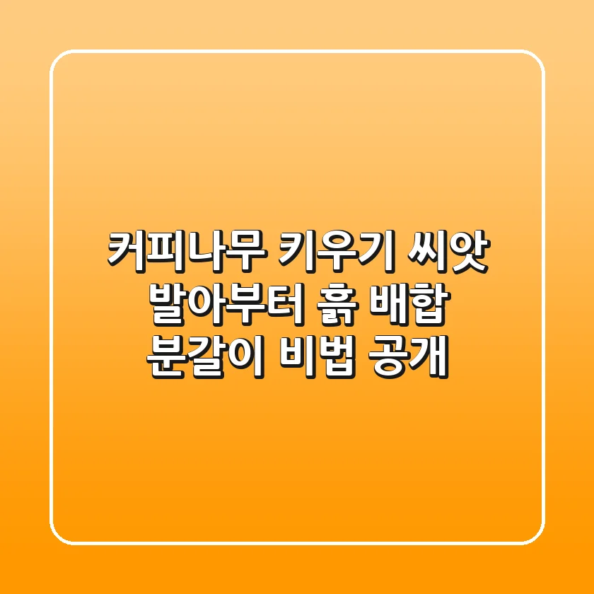 커피나무 키우기🌱: 씨앗 발아부터 흙 배합, 분갈이 비법 공개!