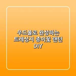 우드볼로 완성하는 트레싱지 종이꽃 랜턴 DIY