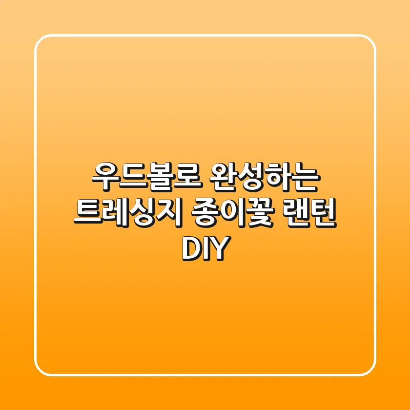 우드볼로 완성하는 트레싱지 종이꽃 랜턴 DIY