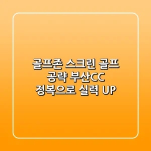 골프존 스크린 골프 공략: 부산CC 정복으로 실력 UP!