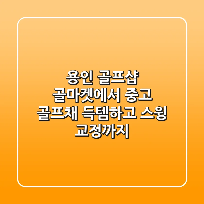 용인 골프샵: 골마켓에서 중고 골프채 득템하고 스윙 교정까지!