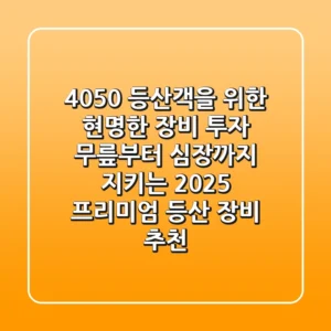 4050 등산객을 위한 현명한 장비 투자: 무릎부터 심장까지 지키는 2025 프리미엄 등산 장비 추천