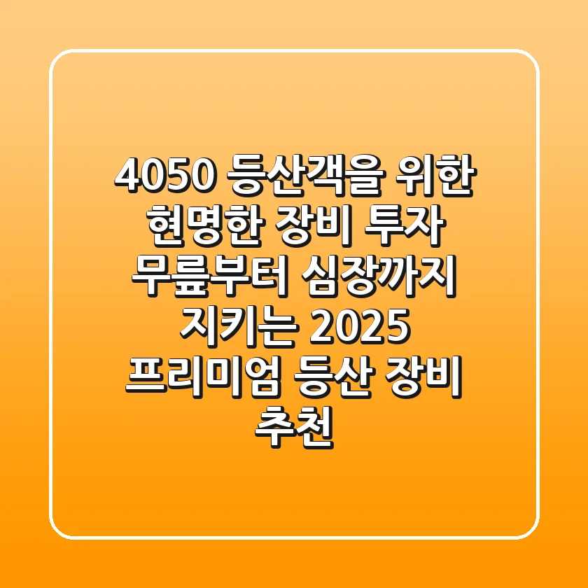 4050 등산객을 위한 현명한 장비 투자: 무릎부터 심장까지 지키는 2025 프리미엄 등산 장비 추천