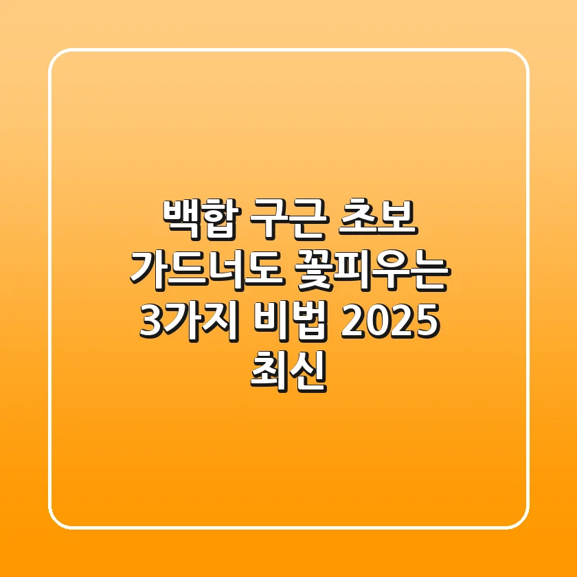 백합 구근: 초보 가드너도 꽃피우는 3가지 비법 (2025 최신)