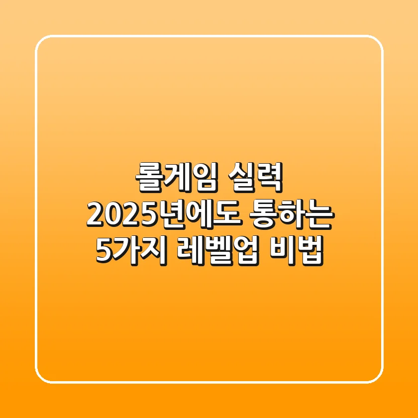 롤게임 실력, 2025년에도 통하는 5가지 레벨업 비법