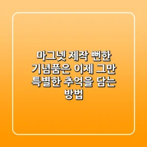 마그넷 제작, 뻔한 기념품은 이제 그만! 특별한 추억을 담는 방법