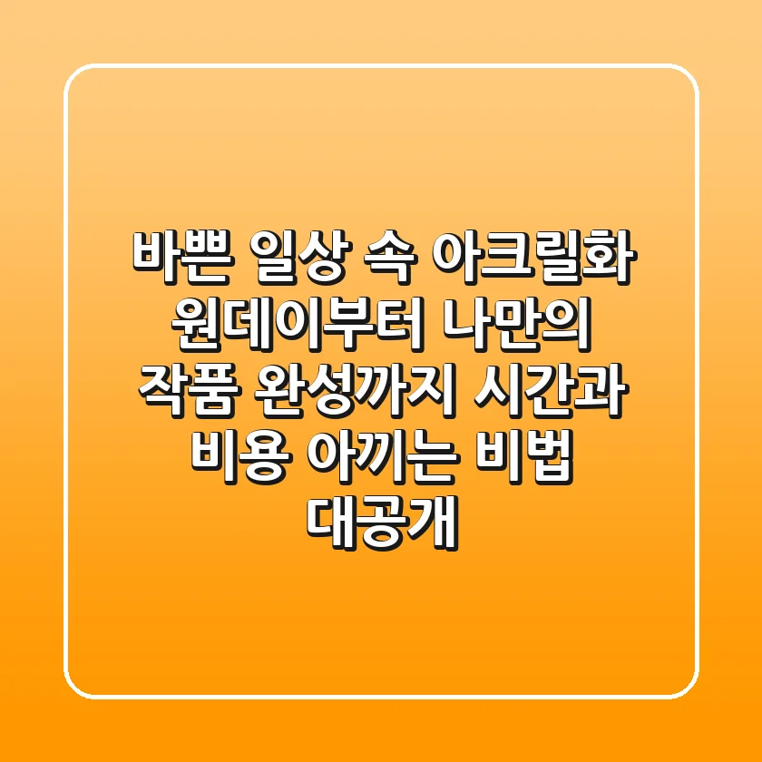 바쁜 일상 속 아크릴화: 원데이부터 나만의 작품 완성까지, 시간과 비용 아끼는 비법 대공개