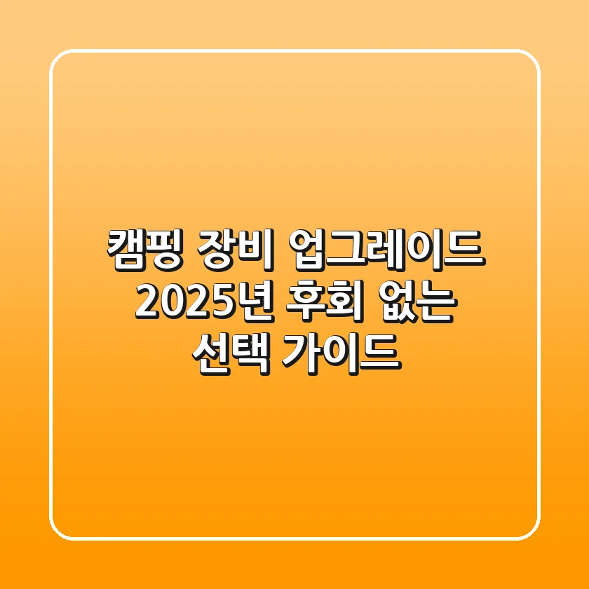 캠핑 장비 업그레이드, 2025년 후회 없는 선택 가이드