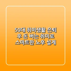 50대 취미생활: 은퇴 후 돈 버는 취미로 스마트한 노후 설계