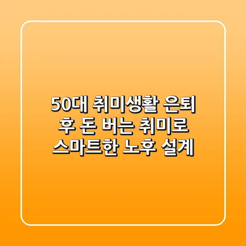 50대 취미생활: 은퇴 후 돈 버는 취미로 스마트한 노후 설계
