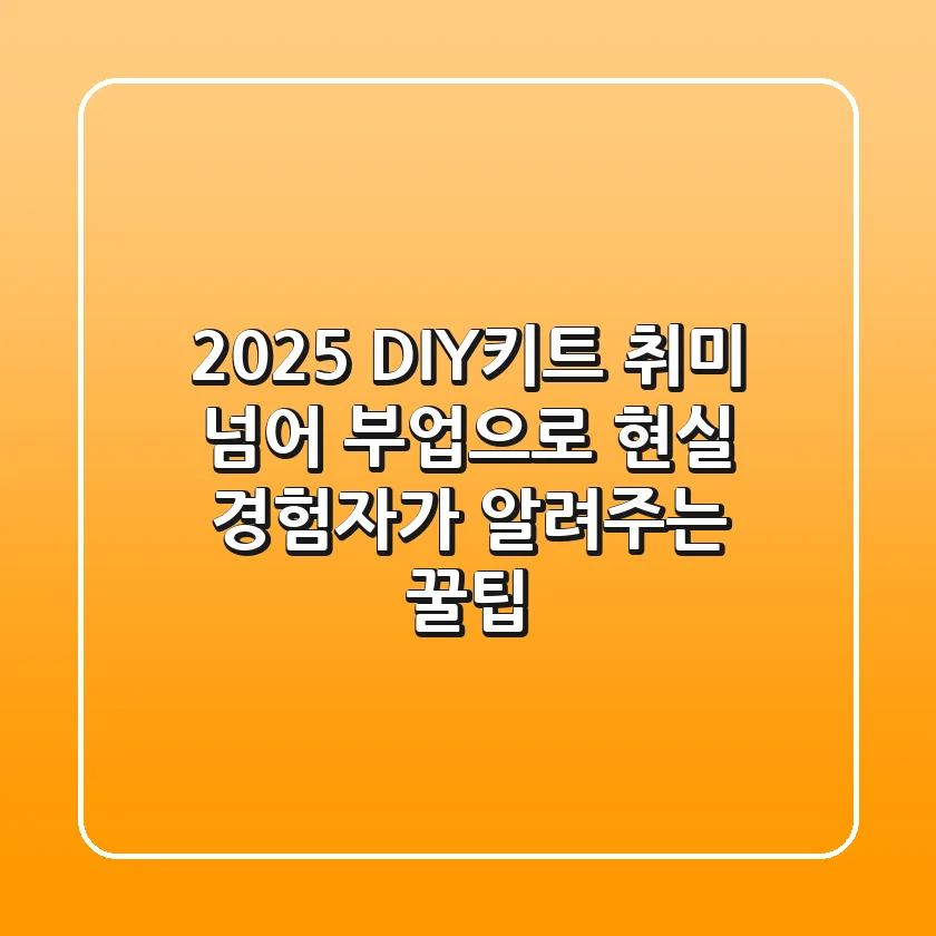 2025 DIY키트, 취미 넘어 부업으로? 현실 경험자가 알려주는 꿀팁