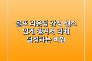골프 라운딩 간식, 센스 있게 챙겨서 라베 달성하는 비법!