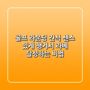 골프 라운딩 간식, 센스 있게 챙겨서 라베 달성하는 비법!
