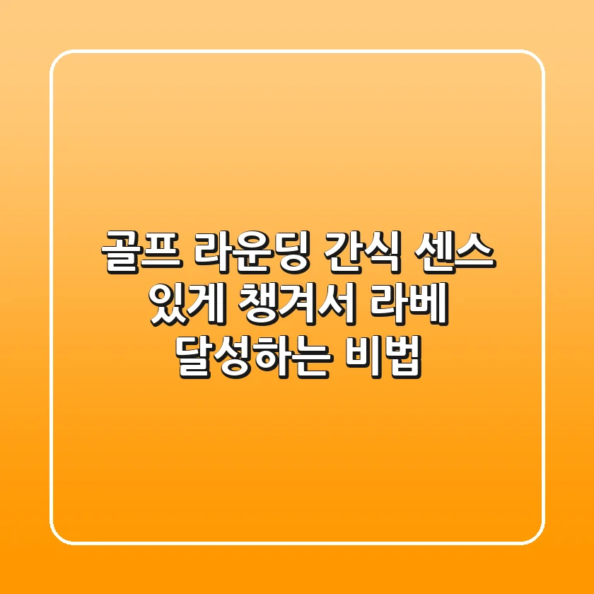 골프 라운딩 간식, 센스 있게 챙겨서 라베 달성하는 비법!