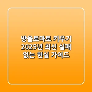 방울토마토 키우기, 2025년 최신 실패 없는 현실 가이드