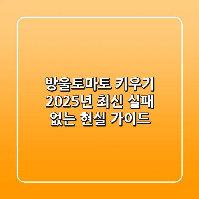 방울토마토 키우기, 2025년 최신 실패 없는 현실 가이드