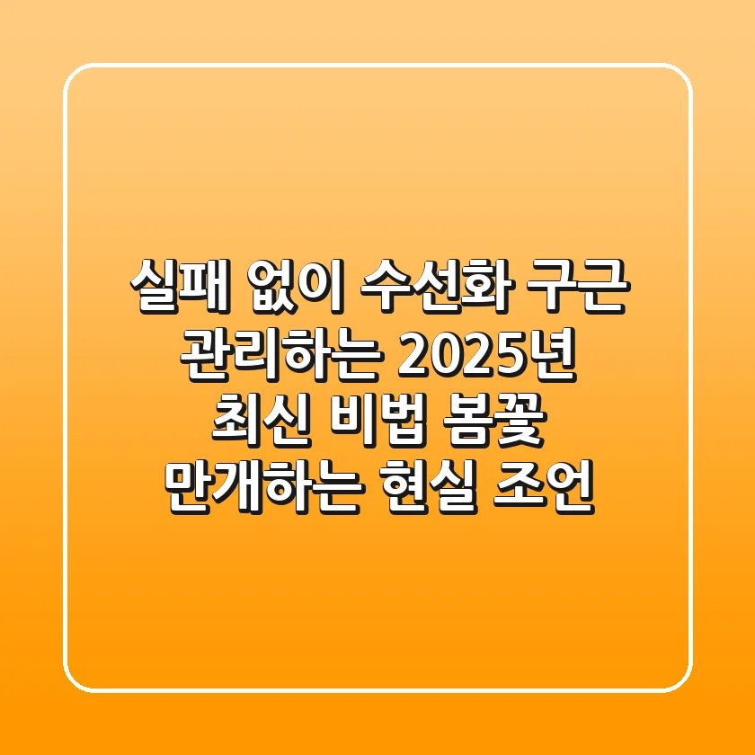 실패 없이 수선화 구근 관리하는 2025년 최신 비법: 봄꽃 만개하는 현실 조언