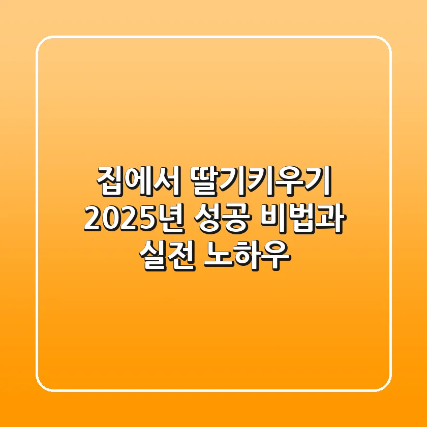 집에서 딸기키우기, 2025년 성공 비법과 실전 노하우