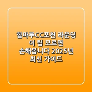 힐마루CC포천 라운딩, 이 팁 모르면 손해봅니다 (2025년 최신 가이드)