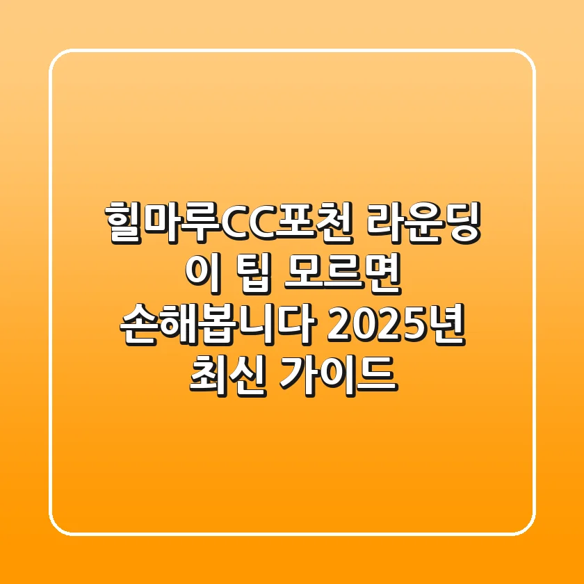 힐마루CC포천 라운딩, 이 팁 모르면 손해봅니다 (2025년 최신 가이드)
