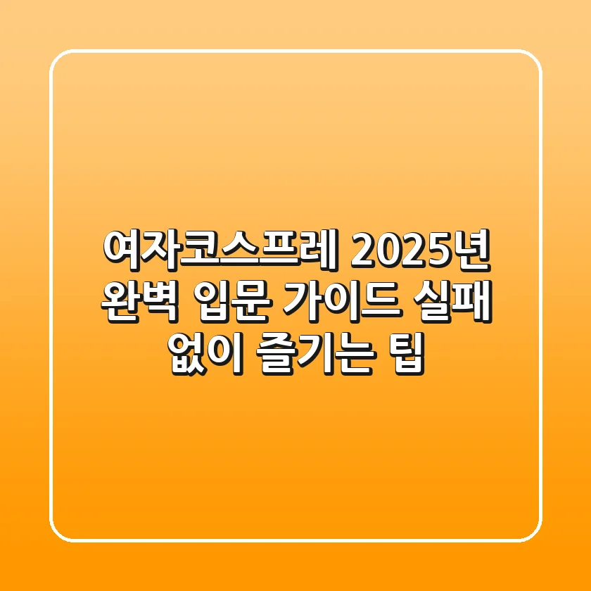 여자코스프레, 2025년 완벽 입문 가이드: 실패 없이 즐기는 팁