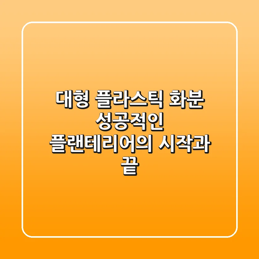 대형 플라스틱 화분, 성공적인 플랜테리어의 시작과 끝