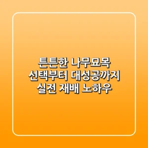 튼튼한 나무묘목 선택부터 대성공까지! 실전 재배 노하우