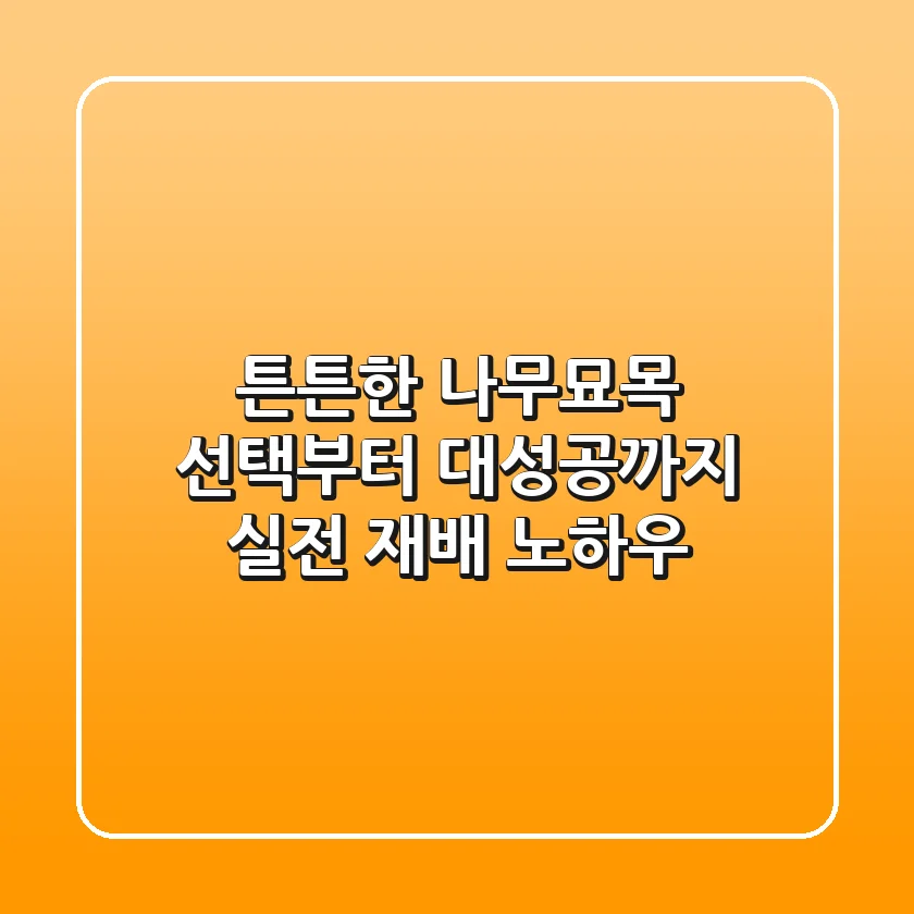 튼튼한 나무묘목 선택부터 대성공까지! 실전 재배 노하우