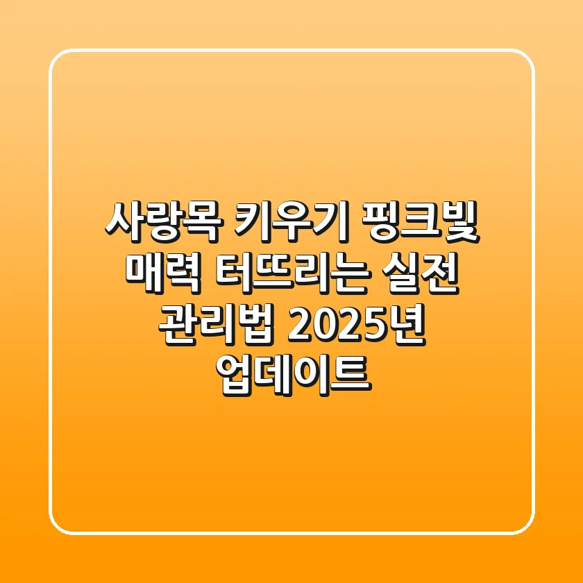 사랑목 키우기, 핑크빛 매력 터뜨리는 실전 관리법 (2025년 업데이트)