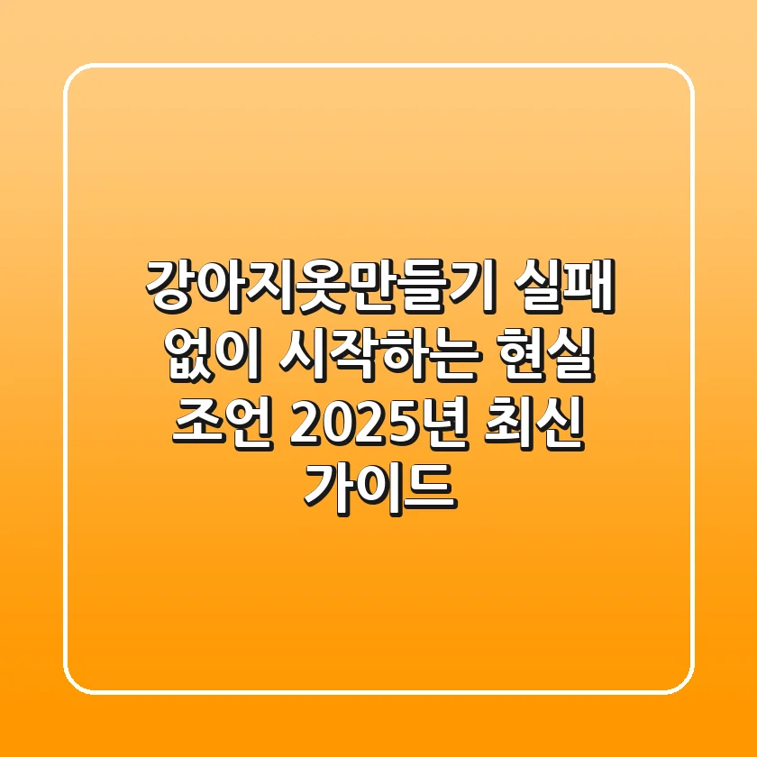 강아지옷만들기, 실패 없이 시작하는 현실 조언 (2025년 최신 가이드)
