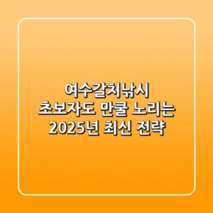 여수갈치낚시: 초보자도 만쿨 노리는 2025년 최신 전략