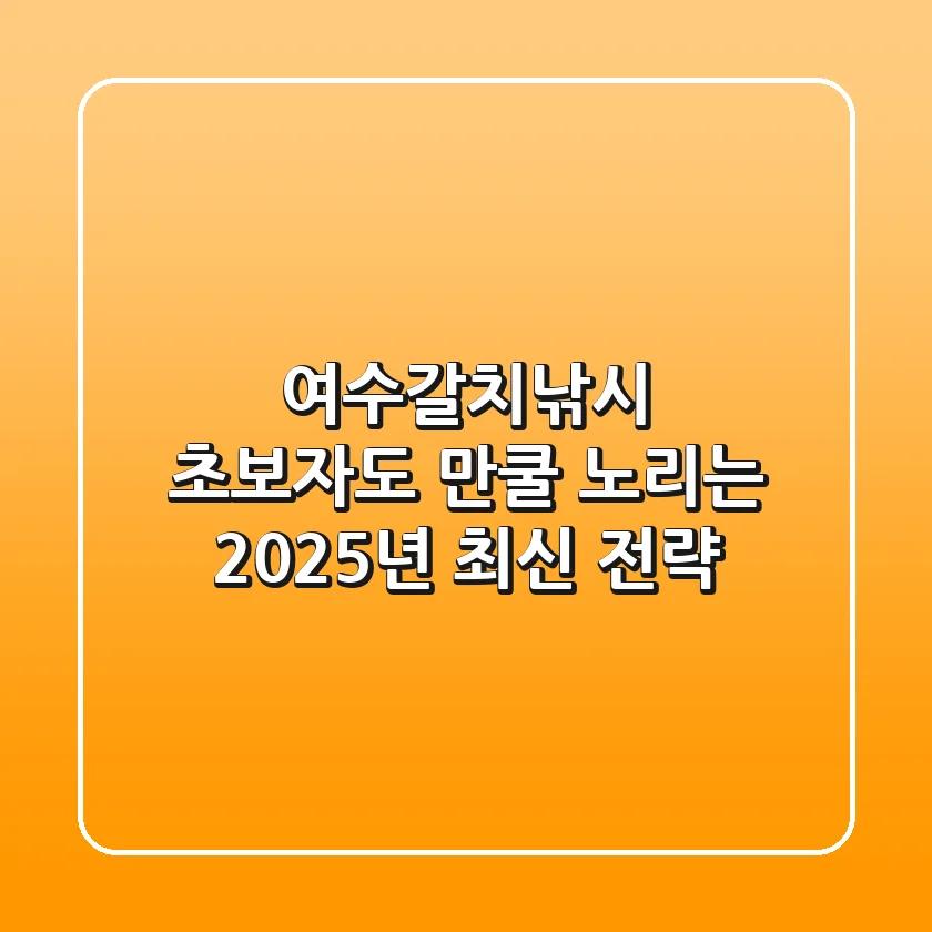 여수갈치낚시: 초보자도 만쿨 노리는 2025년 최신 전략