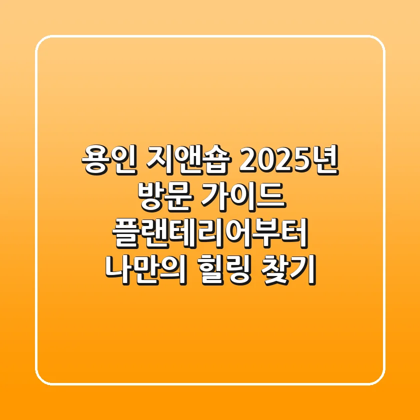 용인 지앤숍, 2025년 방문 가이드: 플랜테리어부터 나만의 힐링 찾기