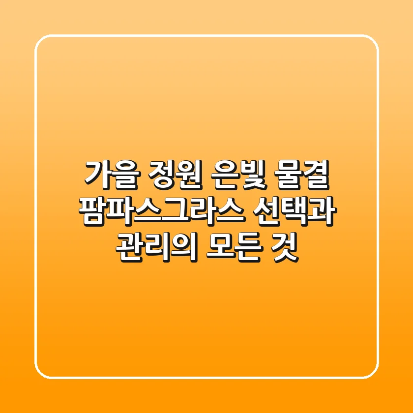 가을 정원 은빛 물결, 팜파스그라스 선택과 관리의 모든 것