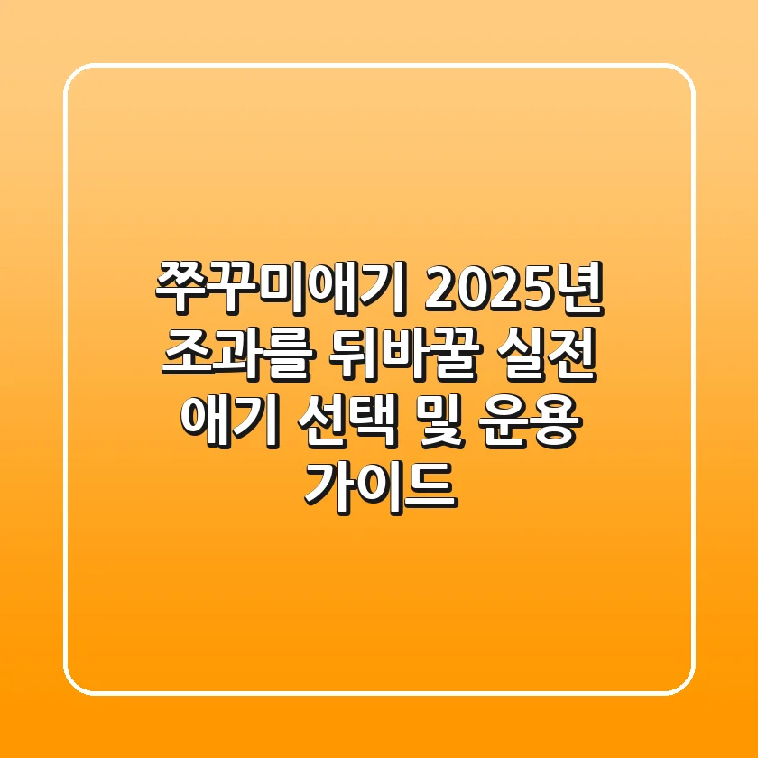 쭈꾸미애기: 2025년 조과를 뒤바꿀 실전 애기 선택 및 운용 가이드