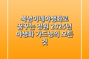 복남이네야생화로 꿈꾸는 정원: 2025년 야생화 가드닝의 모든 것