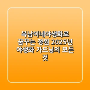 복남이네야생화로 꿈꾸는 정원: 2025년 야생화 가드닝의 모든 것