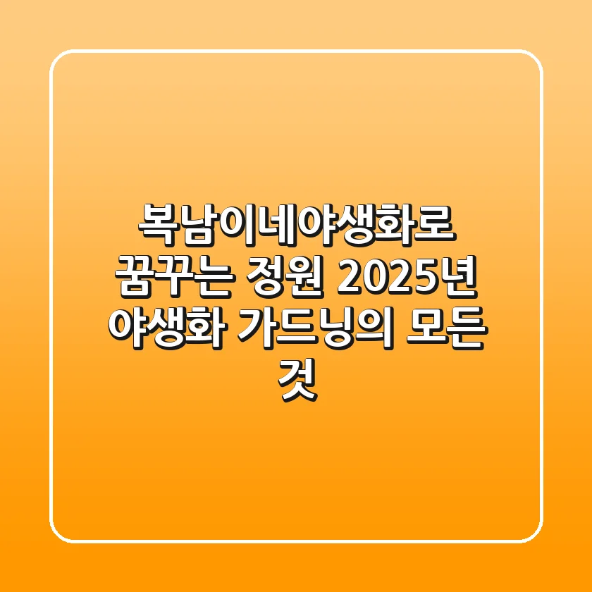 복남이네야생화로 꿈꾸는 정원: 2025년 야생화 가드닝의 모든 것