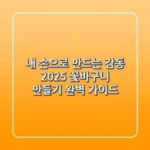 내 손으로 만드는 감동, 2025 꽃바구니 만들기 완벽 가이드
