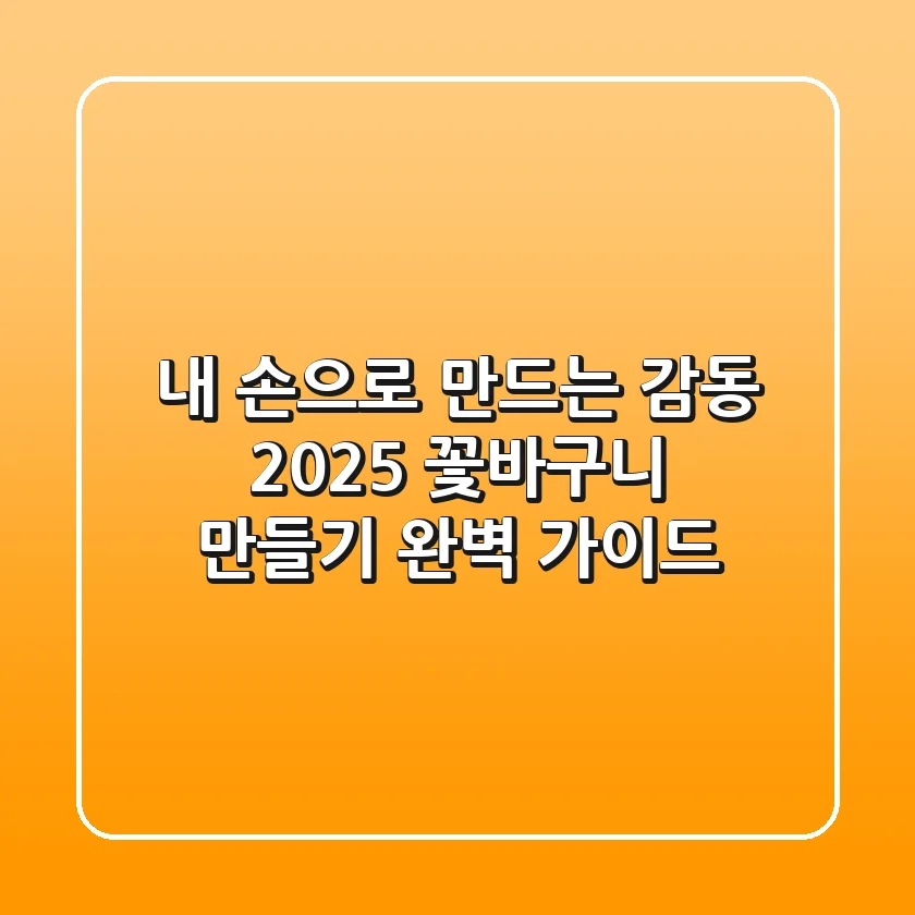 내 손으로 만드는 감동, 2025 꽃바구니 만들기 완벽 가이드