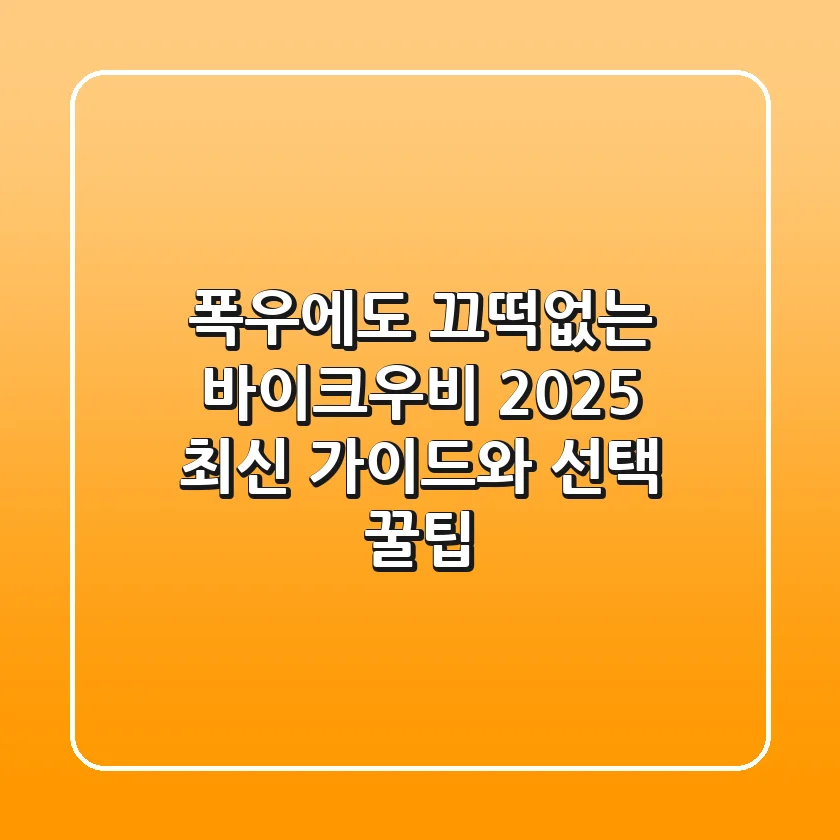 폭우에도 끄떡없는 바이크우비, 2025 최신 가이드와 선택 꿀팁