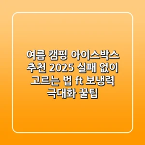여름 캠핑 아이스박스 추천 2025: 실패 없이 고르는 법 (ft. 보냉력 극대화 꿀팁)