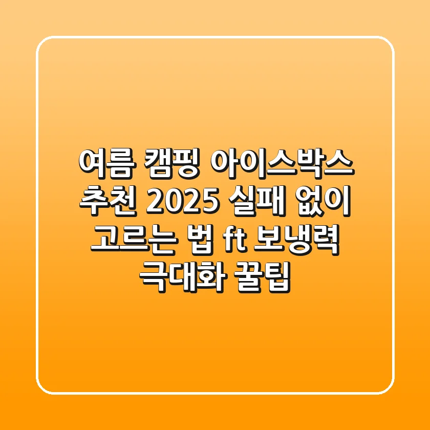 여름 캠핑 아이스박스 추천 2025: 실패 없이 고르는 법 (ft. 보냉력 극대화 꿀팁)