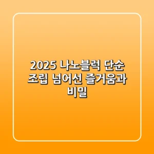 2025 나노블럭, 단순 조립 넘어선 즐거움과 비밀!