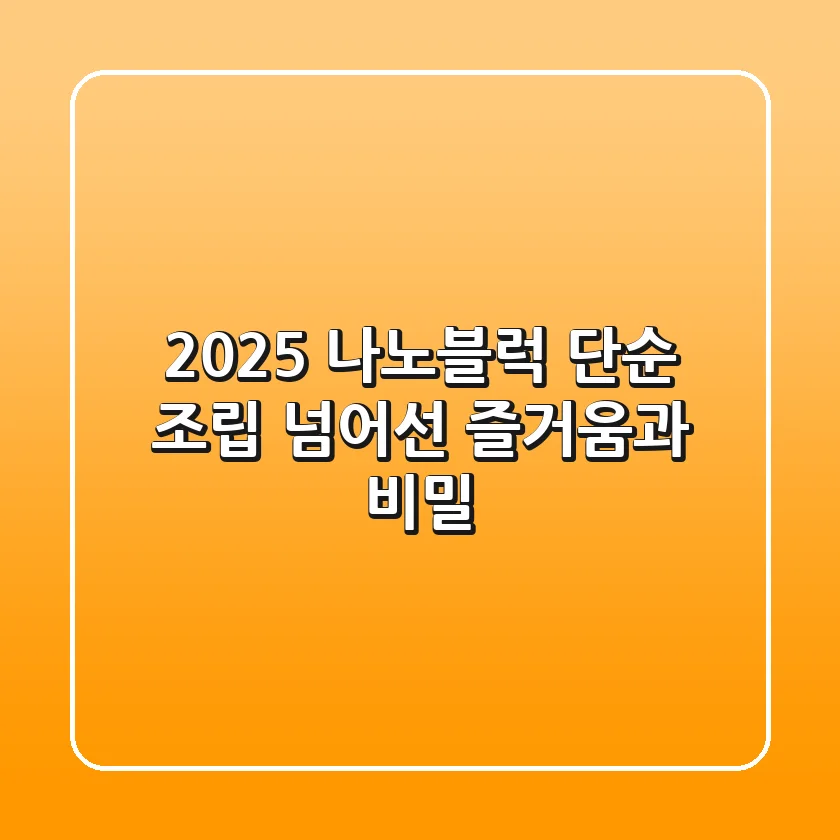 2025 나노블럭, 단순 조립 넘어선 즐거움과 비밀!